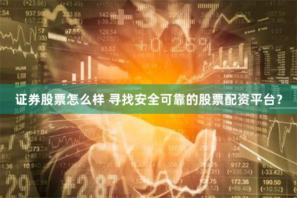 证券股票怎么样 寻找安全可靠的股票配资平台？