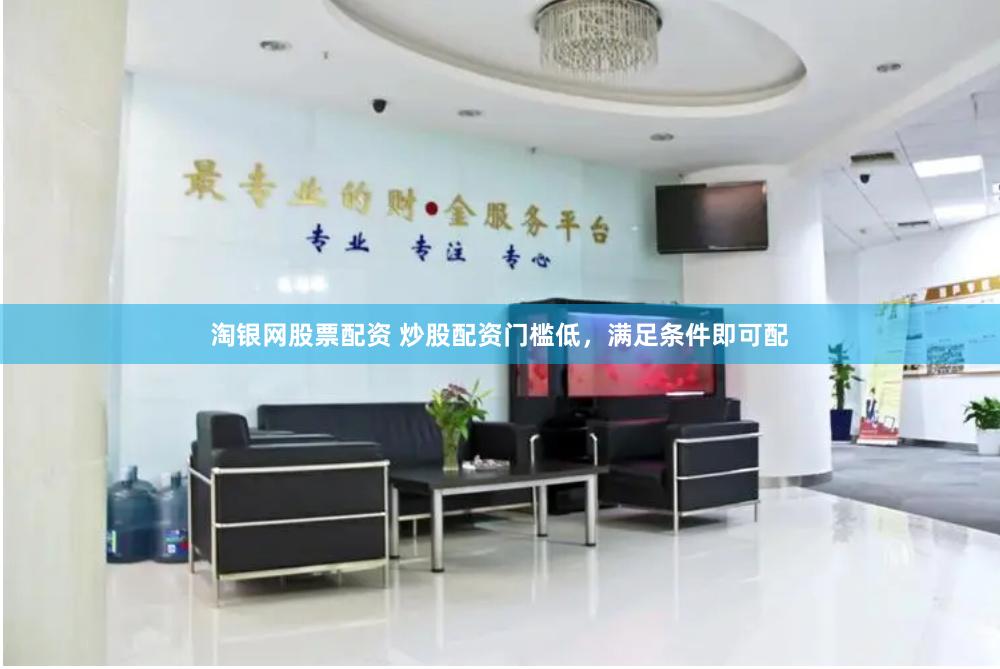 淘银网股票配资 炒股配资门槛低，满足条件即可配