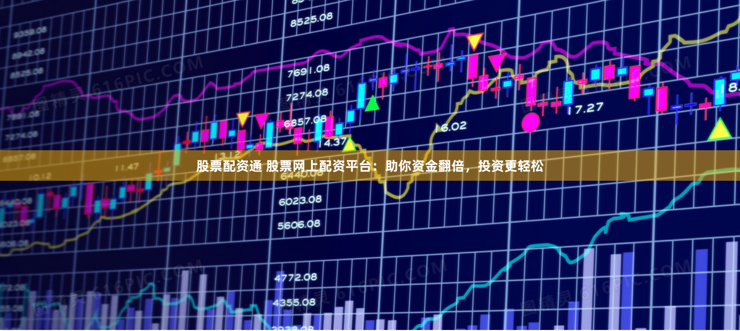 股票配资通 股票网上配资平台：助你资金翻倍，投资更轻松