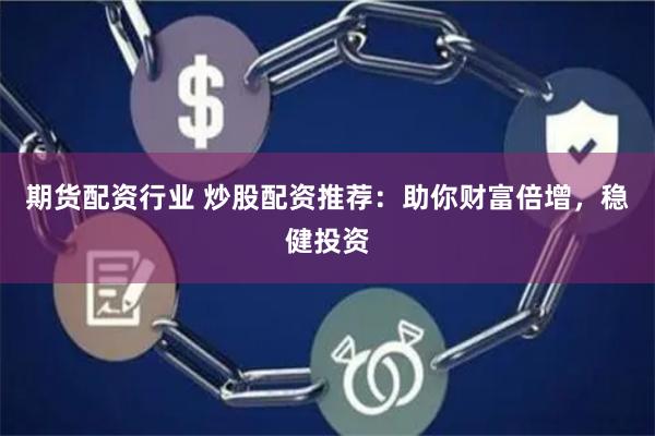 期货配资行业 炒股配资推荐：助你财富倍增，稳健投资