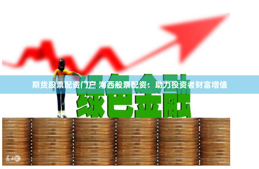 期货股票配资门户 海西股票配资：助力投资者财富增值