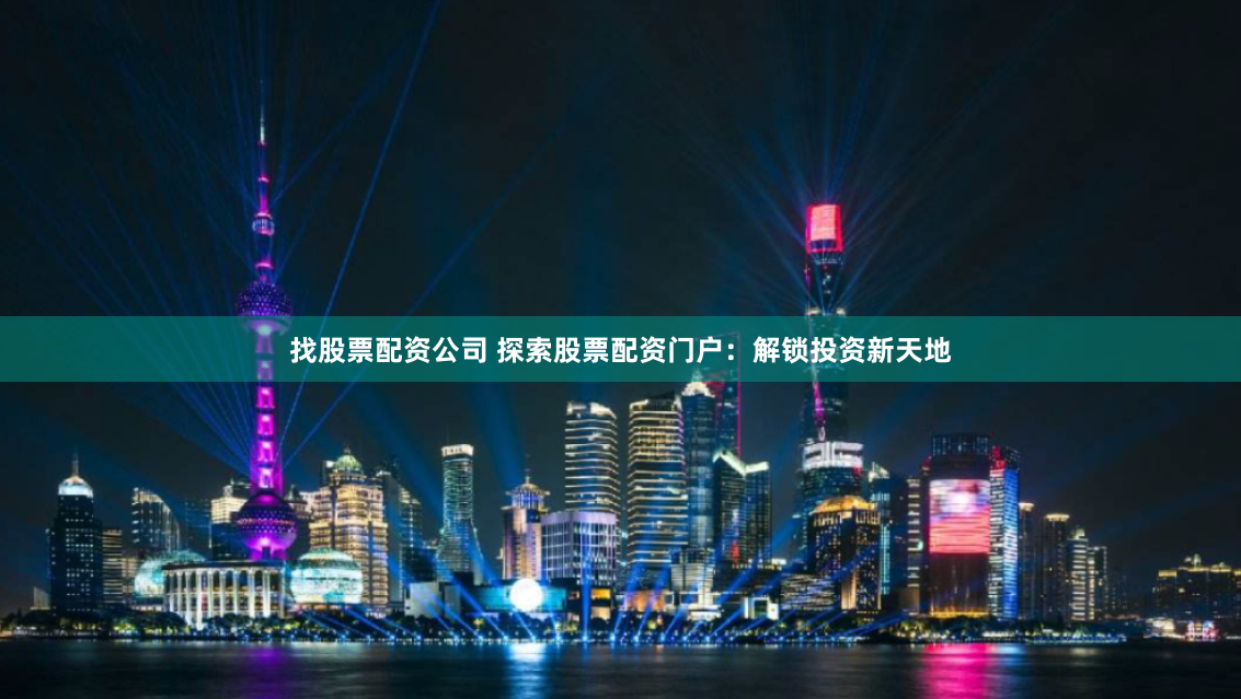 找股票配资公司 探索股票配资门户：解锁投资新天地