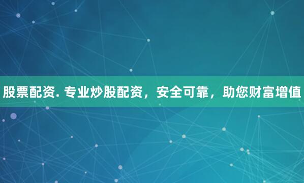股票配资. 专业炒股配资，安全可靠，助您财富增值