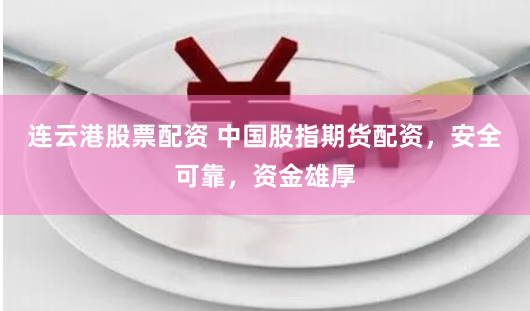 连云港股票配资 中国股指期货配资，安全可靠，资金雄厚