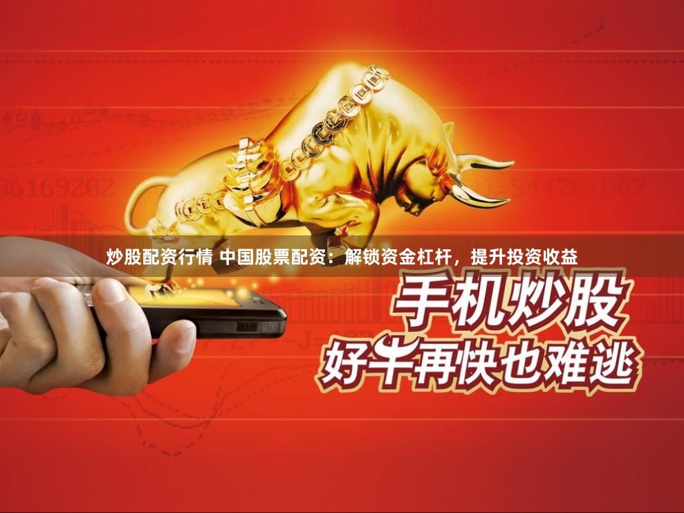 炒股配资行情 中国股票配资：解锁资金杠杆，提升投资收益