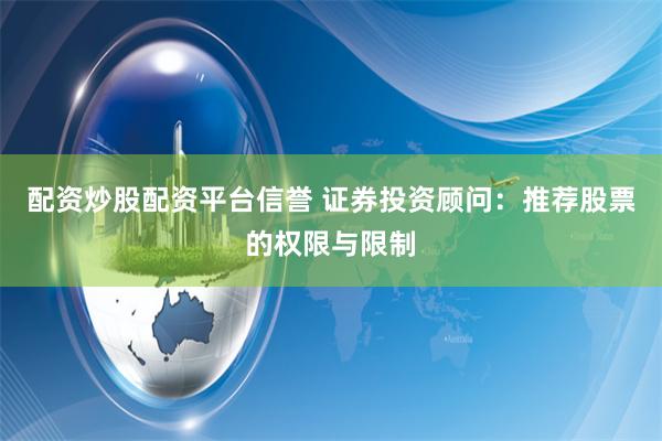 配资炒股配资平台信誉 证券投资顾问：推荐股票的权限与限制