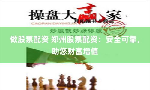 做股票配资 郑州股票配资：安全可靠，助您财富增值