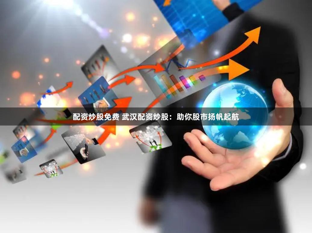 配资炒股免费 武汉配资炒股：助你股市扬帆起航