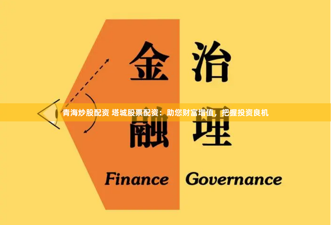 青海炒股配资 塔城股票配资：助您财富增值，把握投资良机