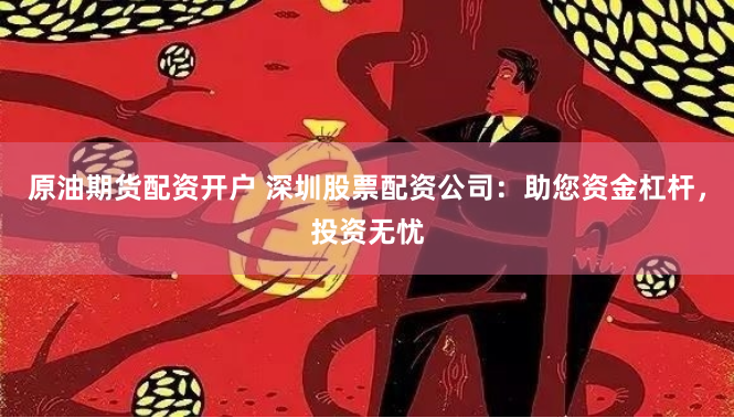 原油期货配资开户 深圳股票配资公司：助您资金杠杆，投资无忧