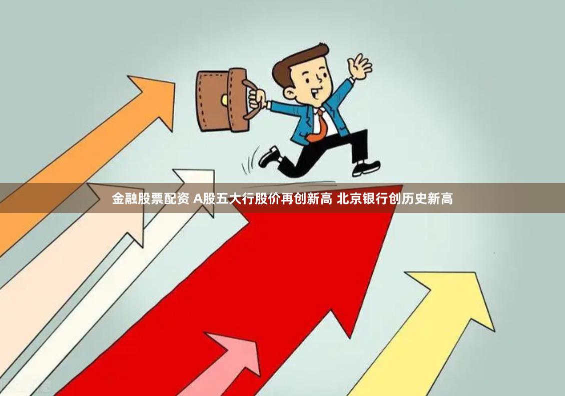 金融股票配资 A股五大行股价再创新高 北京银行创历史新高