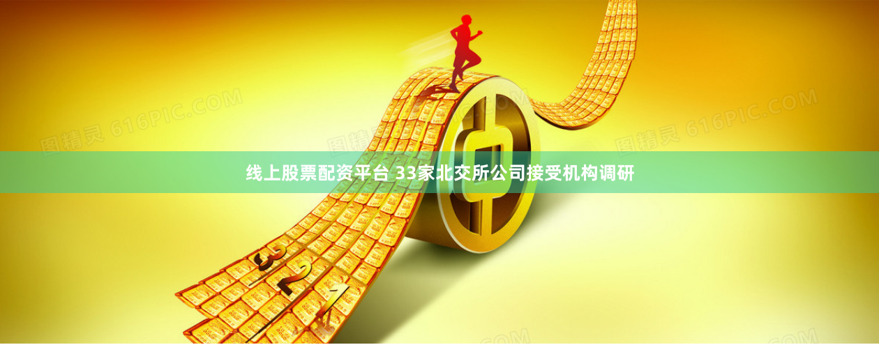 线上股票配资平台 33家北交所公司接受机构调研