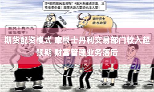 期货配资模式 摩根士丹利交易部门收入超预期 财富管理业务落后
