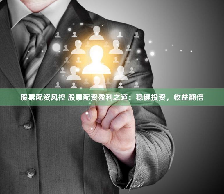 股票配资风控 股票配资盈利之道：稳健投资，收益翻倍