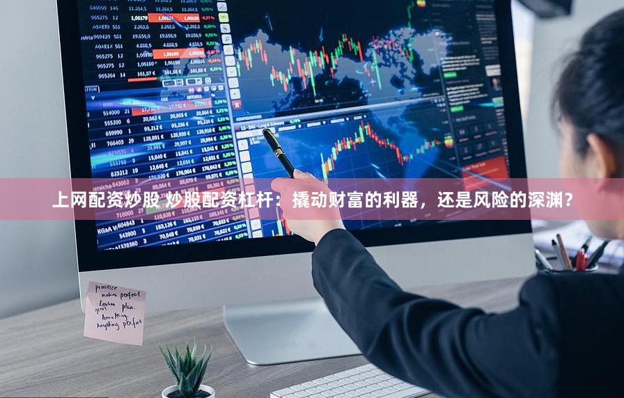 上网配资炒股 炒股配资杠杆：撬动财富的利器，还是风险的深渊？
