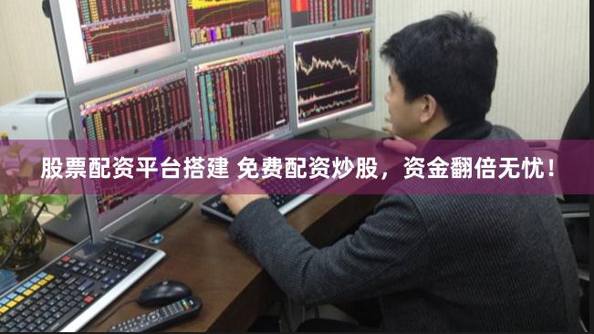 股票配资平台搭建 免费配资炒股，资金翻倍无忧！