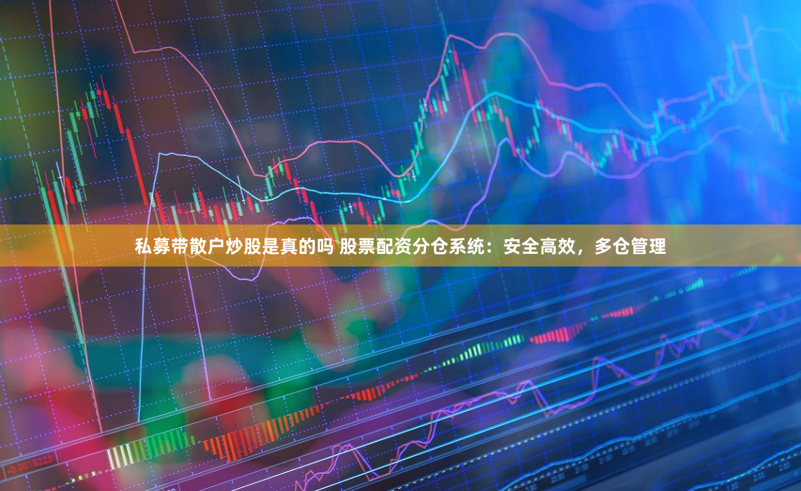 私募带散户炒股是真的吗 股票配资分仓系统：安全高效，多仓管理