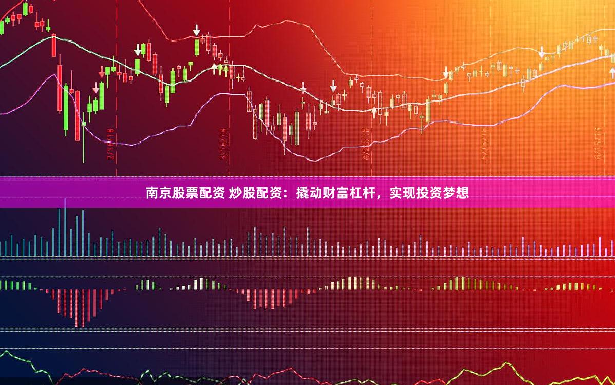 南京股票配资 炒股配资：撬动财富杠杆，实现投资梦想