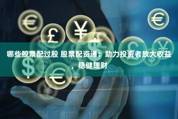 哪些股票配过股 股票配资通：助力投资者放大收益，稳健理财