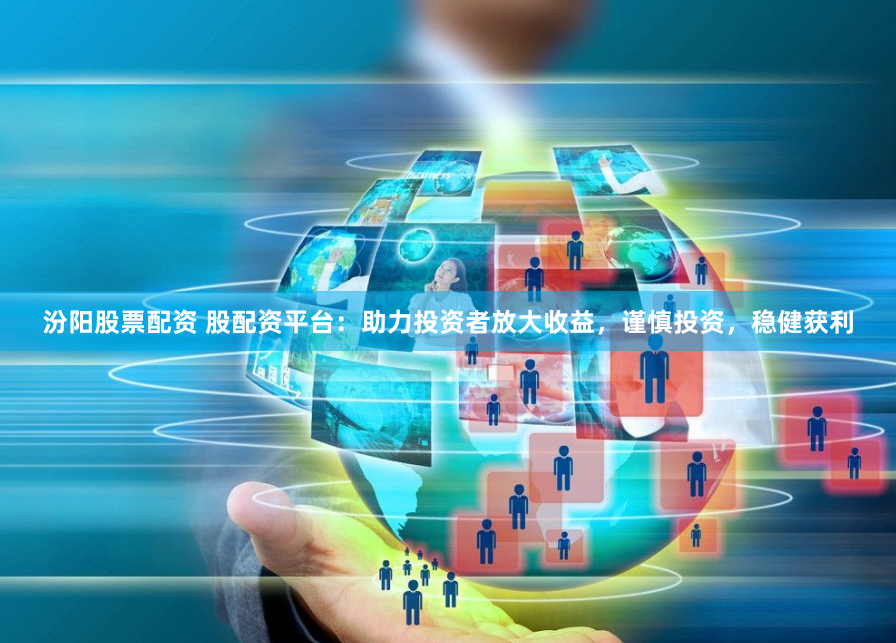 汾阳股票配资 股配资平台：助力投资者放大收益，谨慎投资，稳健获利