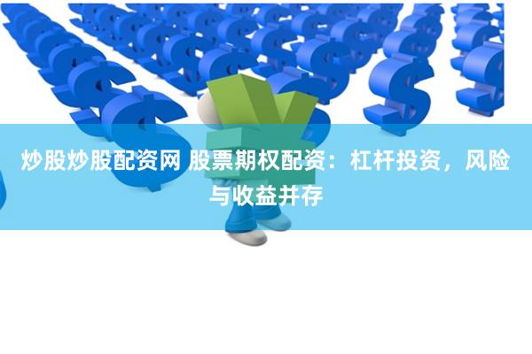 炒股炒股配资网 股票期权配资：杠杆投资，风险与收益并存