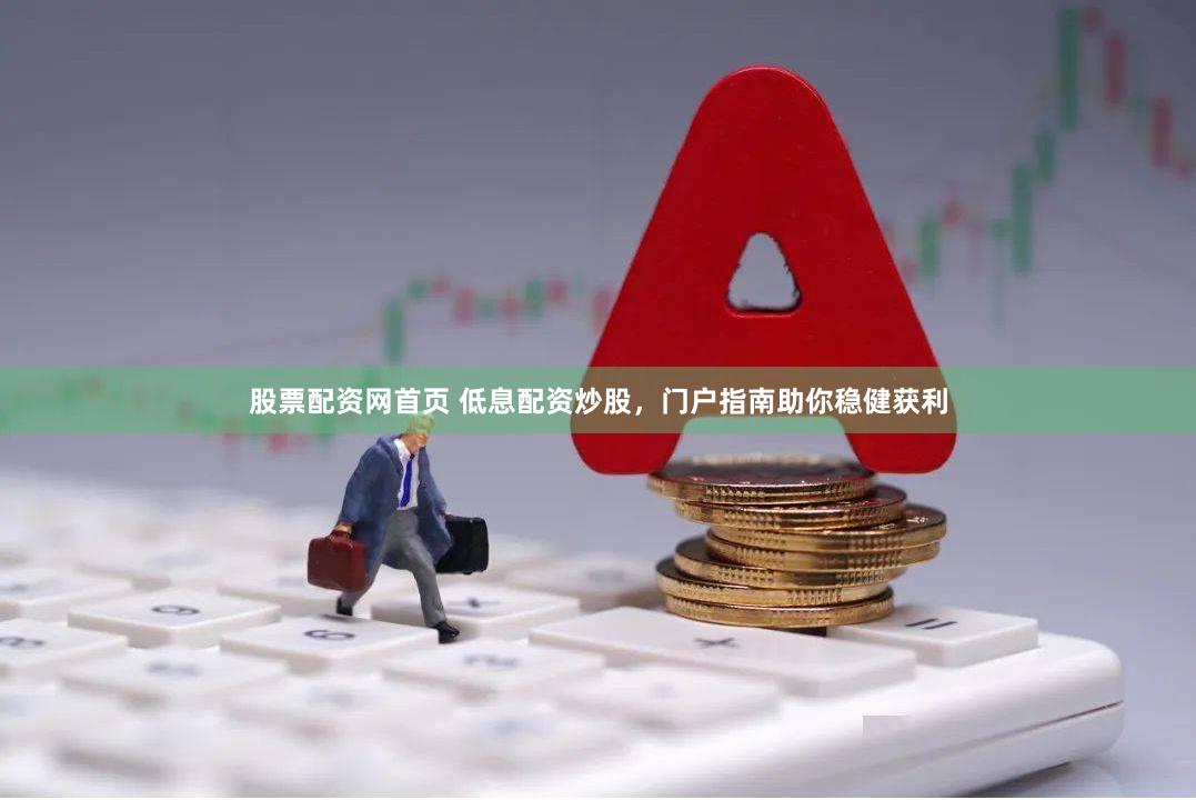 股票配资网首页 低息配资炒股，门户指南助你稳健获利