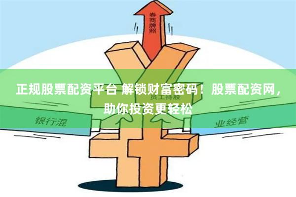 正规股票配资平台 解锁财富密码！股票配资网，助你投资更轻松