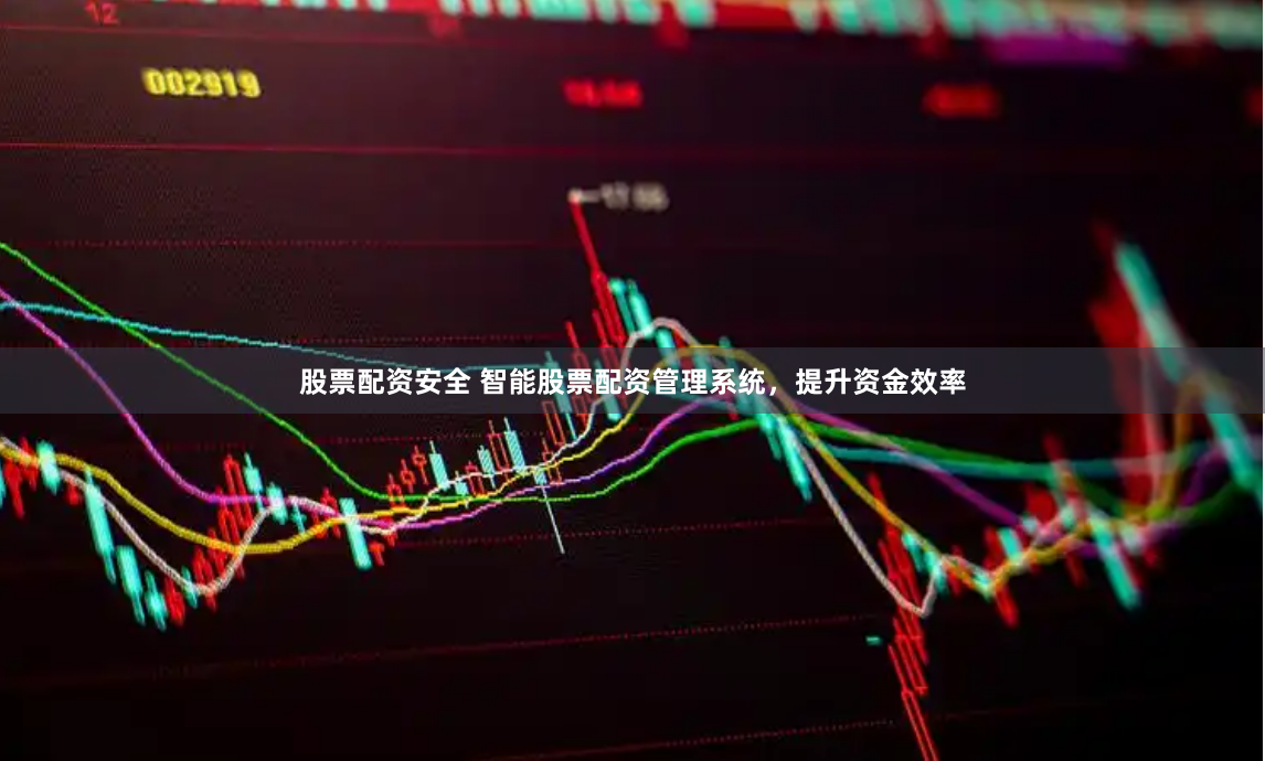 股票配资安全 智能股票配资管理系统，提升资金效率
