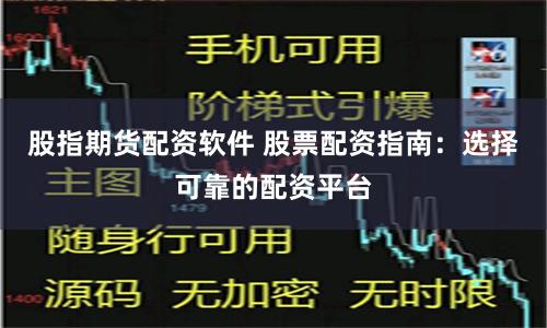 股指期货配资软件 股票配资指南：选择可靠的配资平台