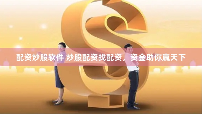 配资炒股软件 炒股配资找配资，资金助你赢天下