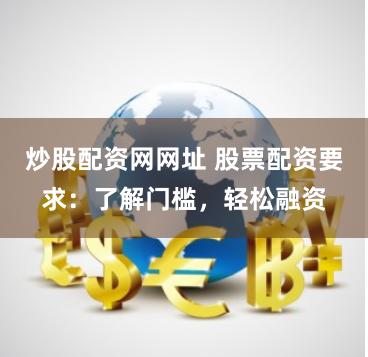 炒股配资网网址 股票配资要求：了解门槛，轻松融资