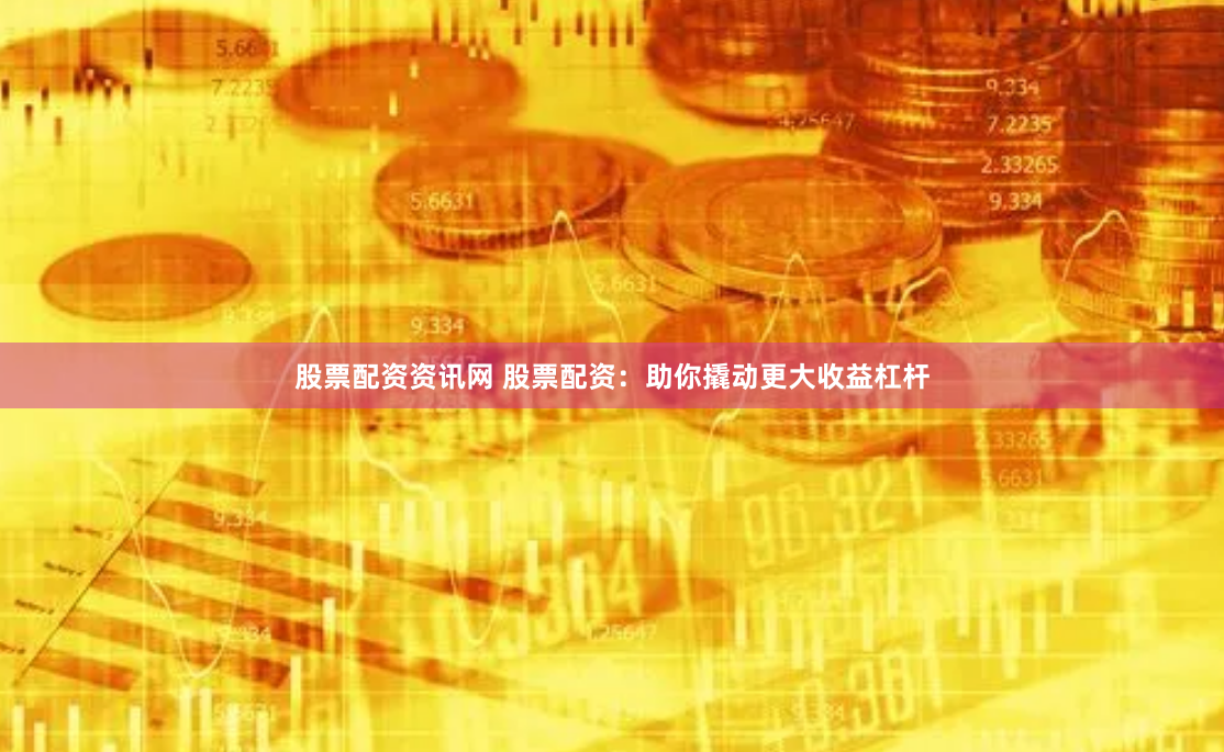 股票配资资讯网 股票配资：助你撬动更大收益杠杆