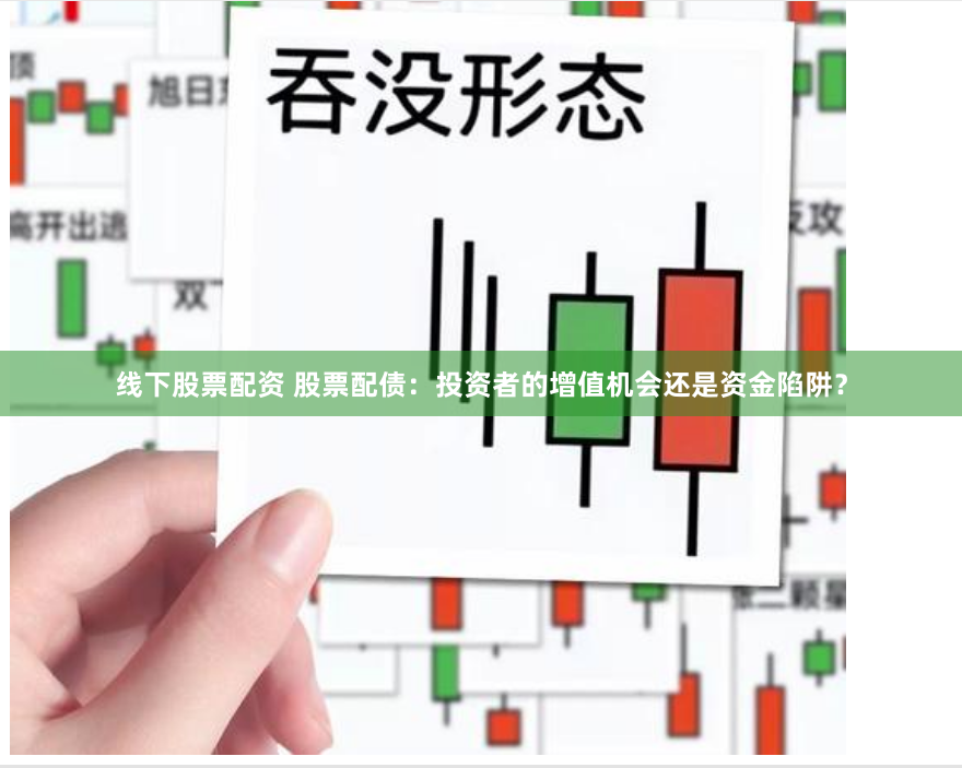 线下股票配资 股票配债：投资者的增值机会还是资金陷阱？