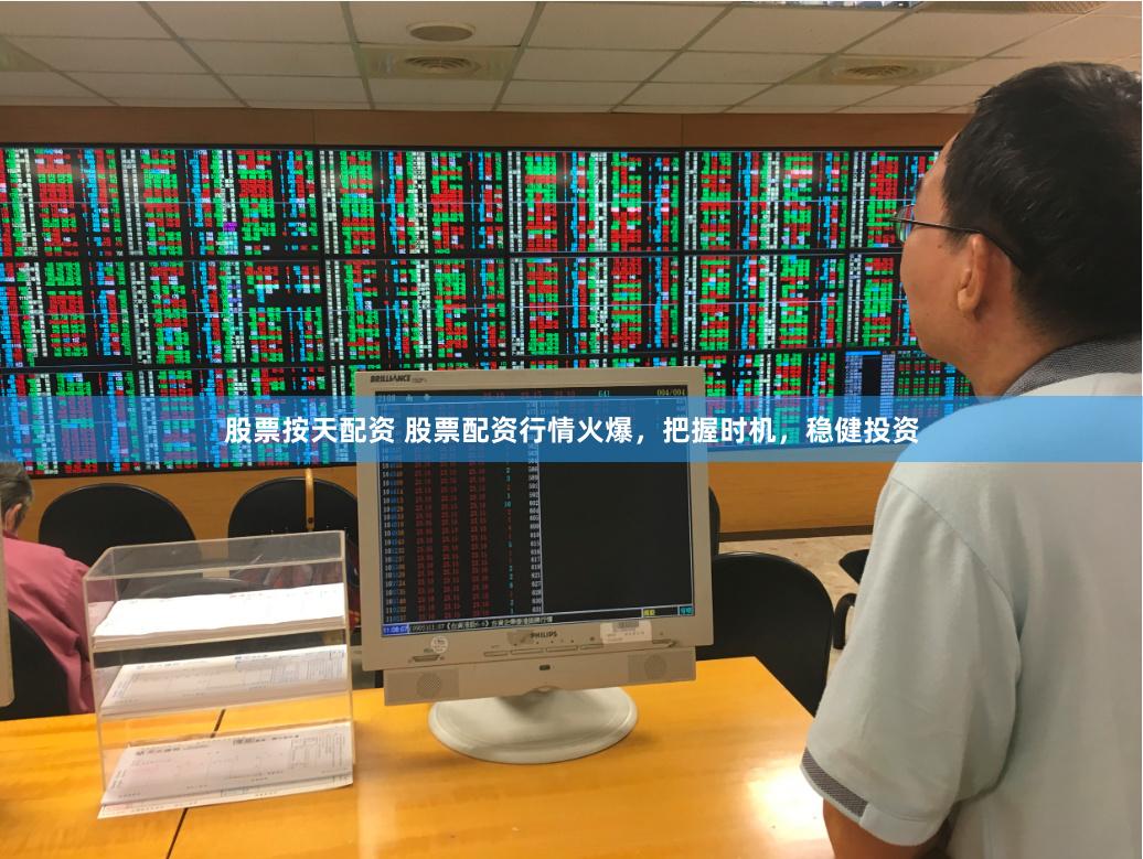 股票按天配资 股票配资行情火爆，把握时机，稳健投资
