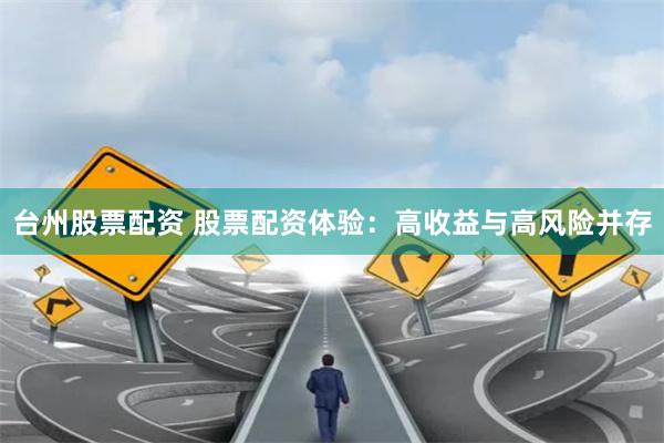台州股票配资 股票配资体验：高收益与高风险并存