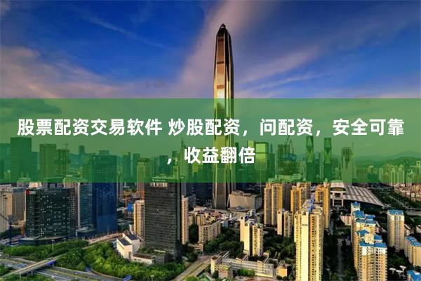 股票配资交易软件 炒股配资，问配资，安全可靠，收益翻倍