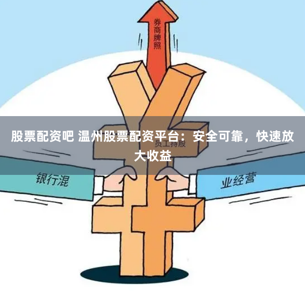 股票配资吧 温州股票配资平台：安全可靠，快速放大收益