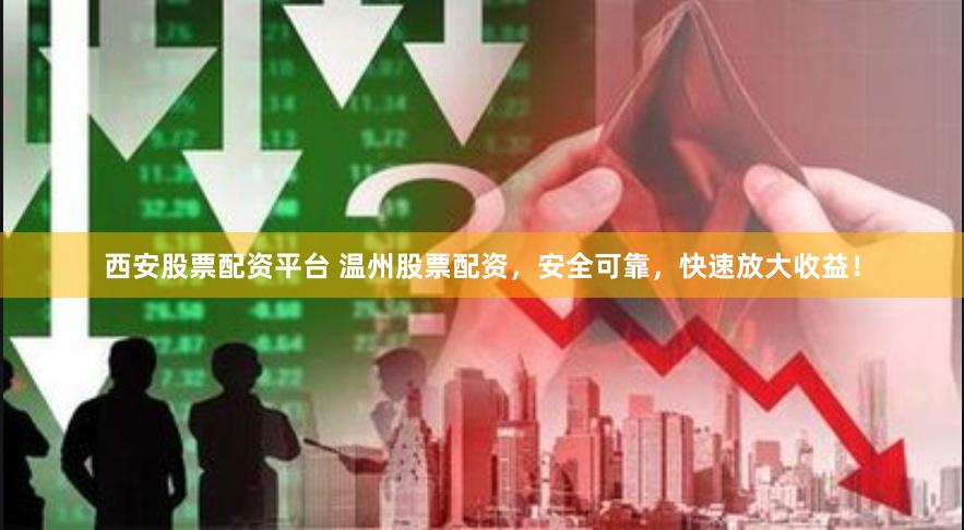 西安股票配资平台 温州股票配资，安全可靠，快速放大收益！