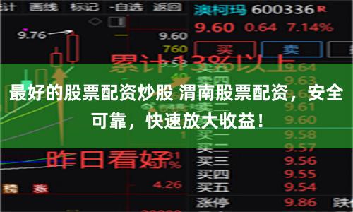 最好的股票配资炒股 渭南股票配资，安全可靠，快速放大收益！