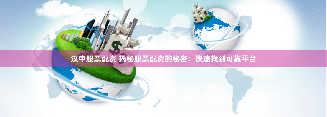 汉中股票配资 揭秘股票配资的秘密：快速找到可靠平台