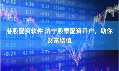 港股配资软件 济宁股票配资开户，助你财富增值