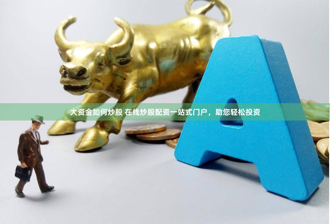 大资金如何炒股 在线炒股配资一站式门户，助您轻松投资