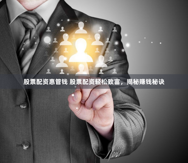 股票配资惠管钱 股票配资轻松致富，揭秘赚钱秘诀