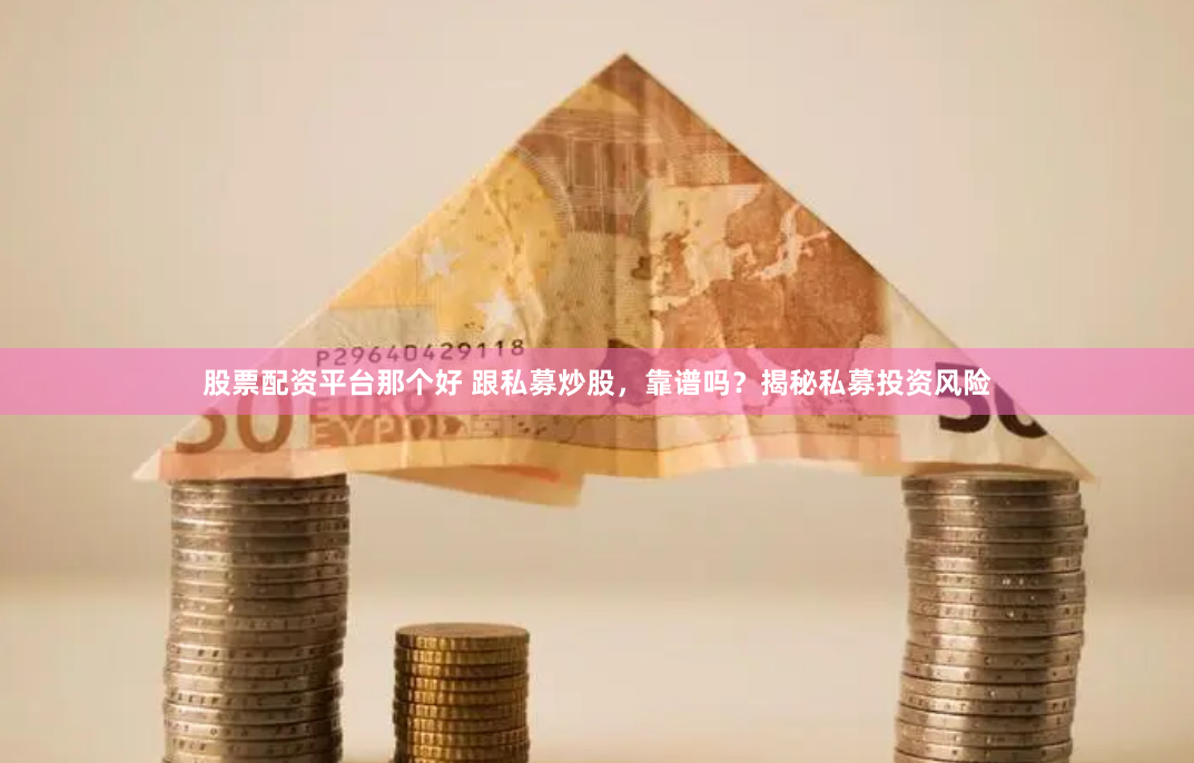 股票配资平台那个好 跟私募炒股，靠谱吗？揭秘私募投资风险