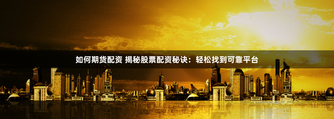 如何期货配资 揭秘股票配资秘诀：轻松找到可靠平台