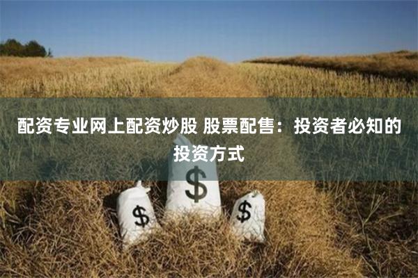 配资专业网上配资炒股 股票配售：投资者必知的投资方式